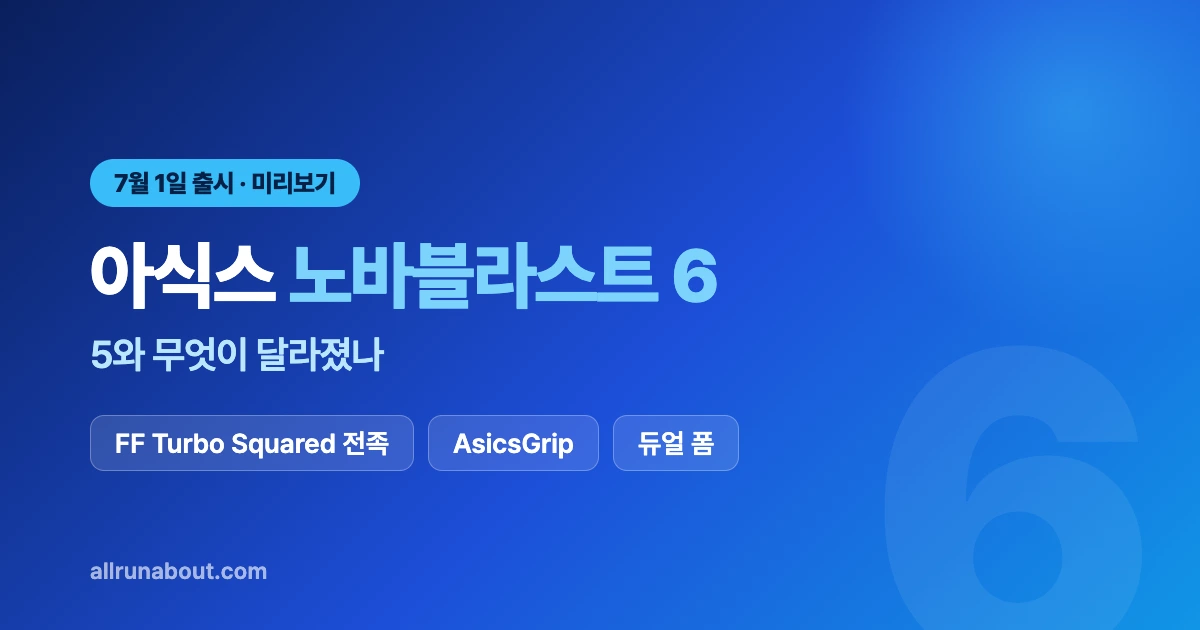 아식스 노바블라스트 6 미리보기 | 7월 1일 출시 — 5와 무엇이 달라졌나 (FF Turbo Squared 전족부·AsicsGrip)